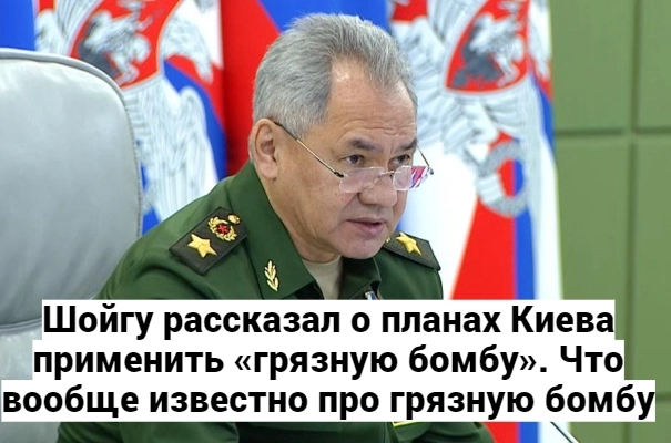 Шойгу рассказал НАТО о планах Киева применить «грязную бомбу». Что вообще известно про “грязную бомбу”.