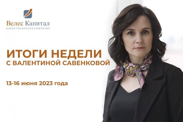 Итоги недели 13 - 16 июня 2023 года с Валентиной Савенковой