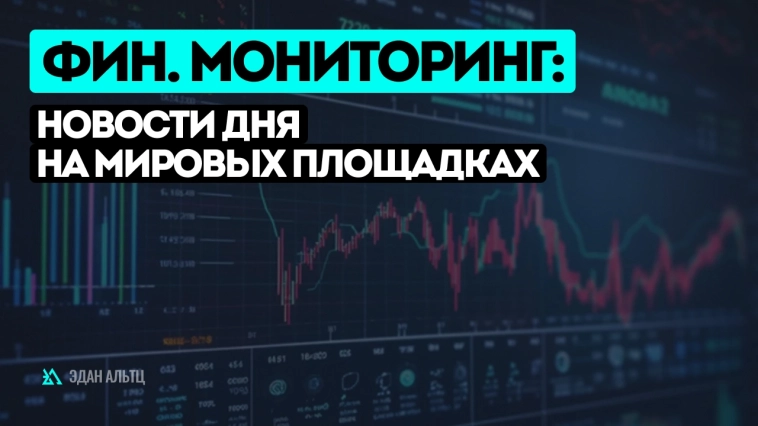 Финансовый мониторинг: новости дня на мировых площадках Финансовый мониторинг: новости дня на мировых площадках