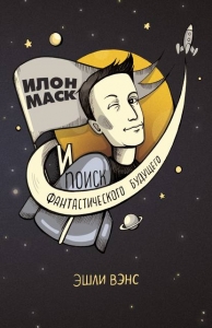 Илон Маск и поиск фантастического будущего - Эшли Вэнс. Скачать. Прочитать отзывы и рецензии. Посмотреть рейтинг