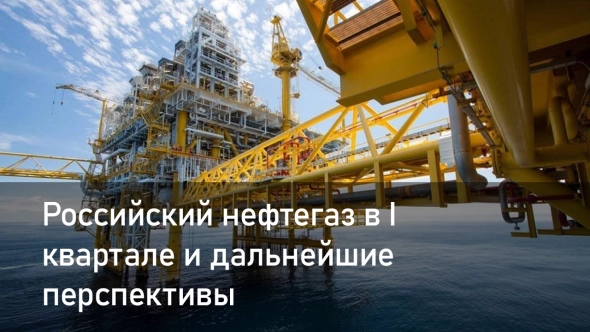 Российский нефтегаз в I квартале и дальнейшие перспективы