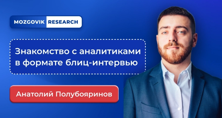 Блиц-интервью с аналитиком из команды Mozgovik Research | Анатолий Полубояринов