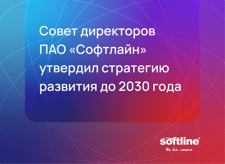 Совет директоров Софтлайна утвердил стратегию развития до 2030 года!