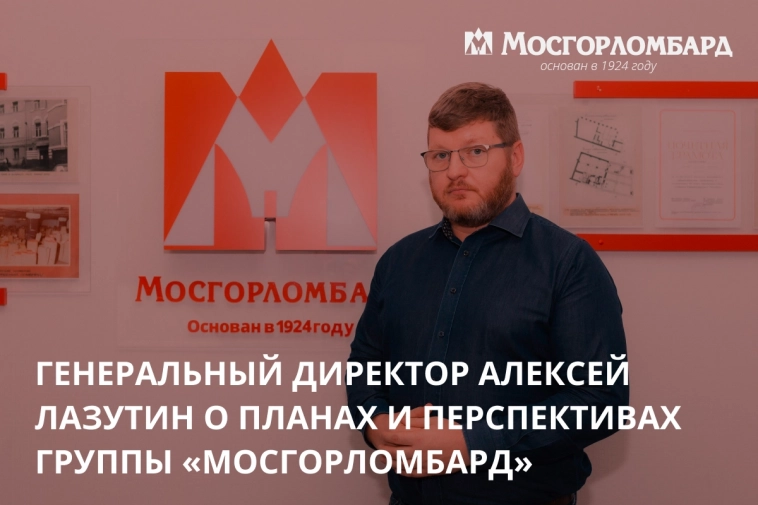 Генеральный директор Алексей Лазутин о планах и перспективах группы «Мосгорломбард»