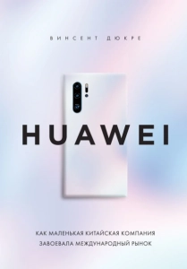 HUAWEI. Как маленькая китайская компания завоевала международный рынок - Винсент Дюкре. Скачать. Прочитать отзывы и рецензии. Посмотреть рейтинг