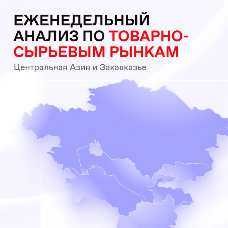🌏 Отчеты по Центральной Азии и Закавказью: еженедельный анализ по товарно-сырьевым рынкам