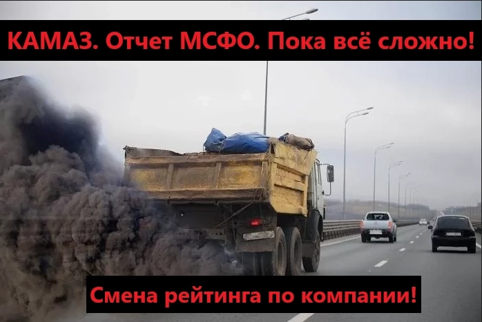 КАМАЗ. Отчет МСФО. Пока всё сложно! Смена рейтинга по компании!