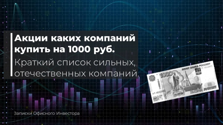 Начать инвестировать от 1000 рублей. Список сильных компаний, акции которых стоят менее 1000 рублей.