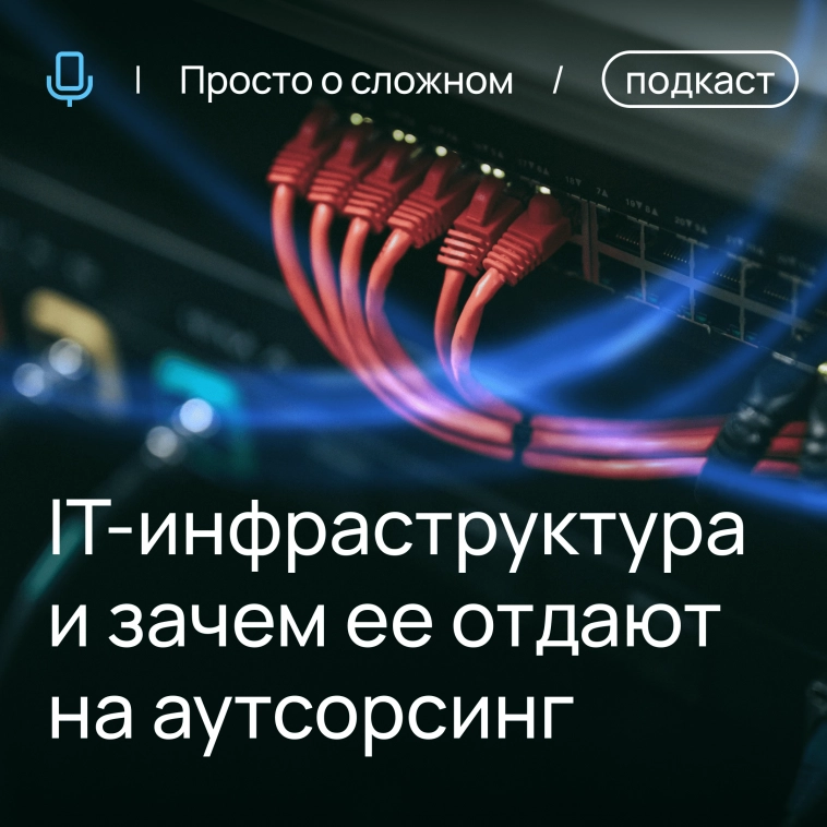 Просто о сложном | IT-инфраструктура и зачем ее отдают на аутсорсинг Просто о сложном | IT-инфраструктура и зачем ее отдают на аутсорсинг