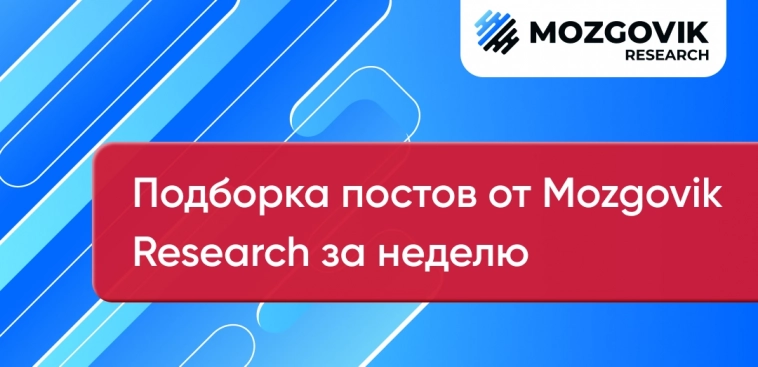 👌 Подборка лучших постов за прошлую неделю от команды Mozgovik Research!