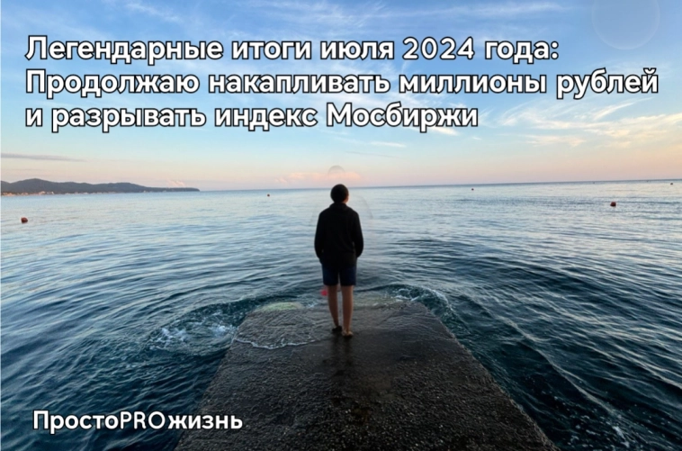 Легендарные итоги июля 2024 года: Продолжаю накапливать миллионы рублей и разрывать индекс Мосбиржи Легендарные итоги июля 2024 года: Продолжаю накапливать миллионы рублей и разрывать индекс Мосбиржи