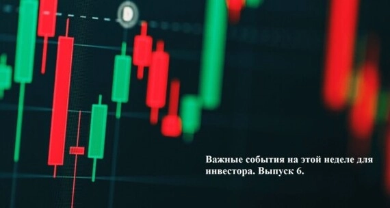Важные события на этой неделе для инвестора. Выпуск 6⁠⁠
