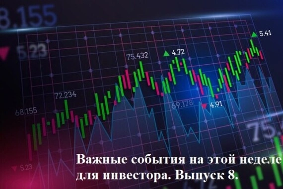 Важные события на этой неделе для инвестора. Выпуск 8