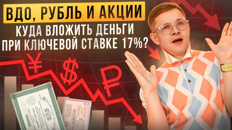 ВДО, рубль и акции — куда вложить деньги при ключевой ставке 17%? ВДО, рубль и акции — куда вложить деньги при ключевой ставке 17%?