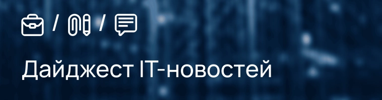 ⚡️ Сегодня делимся дайджестом самых важных IT-новостей за неделю ⤵️