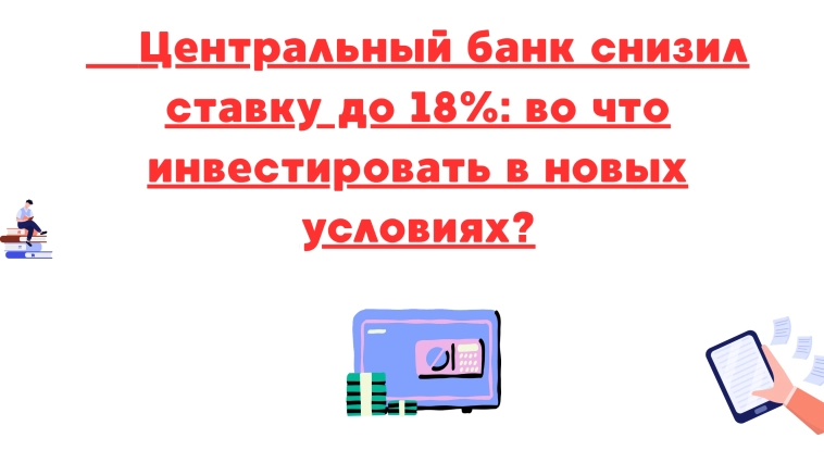 ❗️❗Центральный банк снизил ставку до 18%: во что инвестировать в новых условиях? ❗️❗Центральный банк снизил ставку до 18%: во что инвестировать в новых условиях?