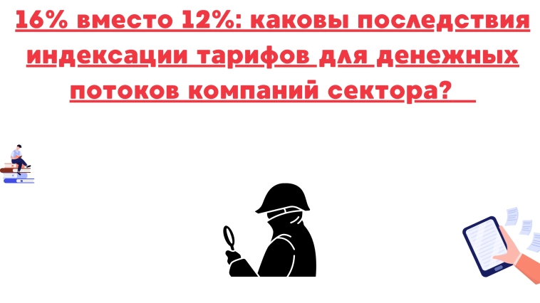 ❗️❗16% вместо 12%: каковы последствия индексации тарифов для денежных потоков компаний сектора? ❗️❗16% вместо 12%: каковы последствия индексации тарифов для денежных потоков компаний сектора?