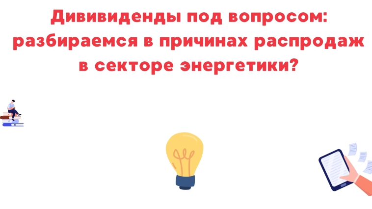 ❗️❗Дививиденды под вопросом: разбираемся в причинах распродаж в секторе энергетики.