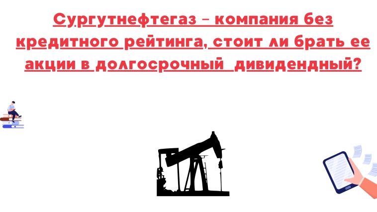❗️❗️Сургутнефтегаз – компания без кредитного рейтинга, стоит ли брать ее акции в долгосрочный дивидендный?