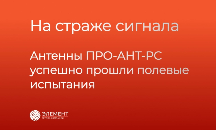 На страже сигнала: антенны ПРО-АНТ-РС успешно прошли полевые испытания