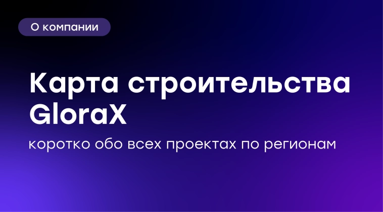 🏗 Где сегодня строит GloraX — карта нашего роста по регионам