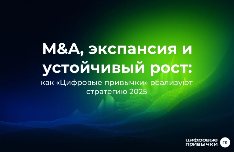 M&A, экспансия и устойчивый рост: как «Цифровые привычки» реализуют стратегию 2025