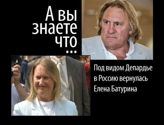 А вы знаете,что под видом Депардье в Россию вернулась Елена Батурина?
