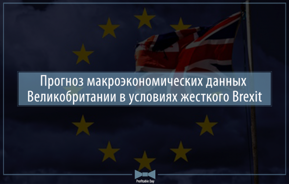 Прогноз макроэкономических данных Великобритании в условиях жесткого Brexit