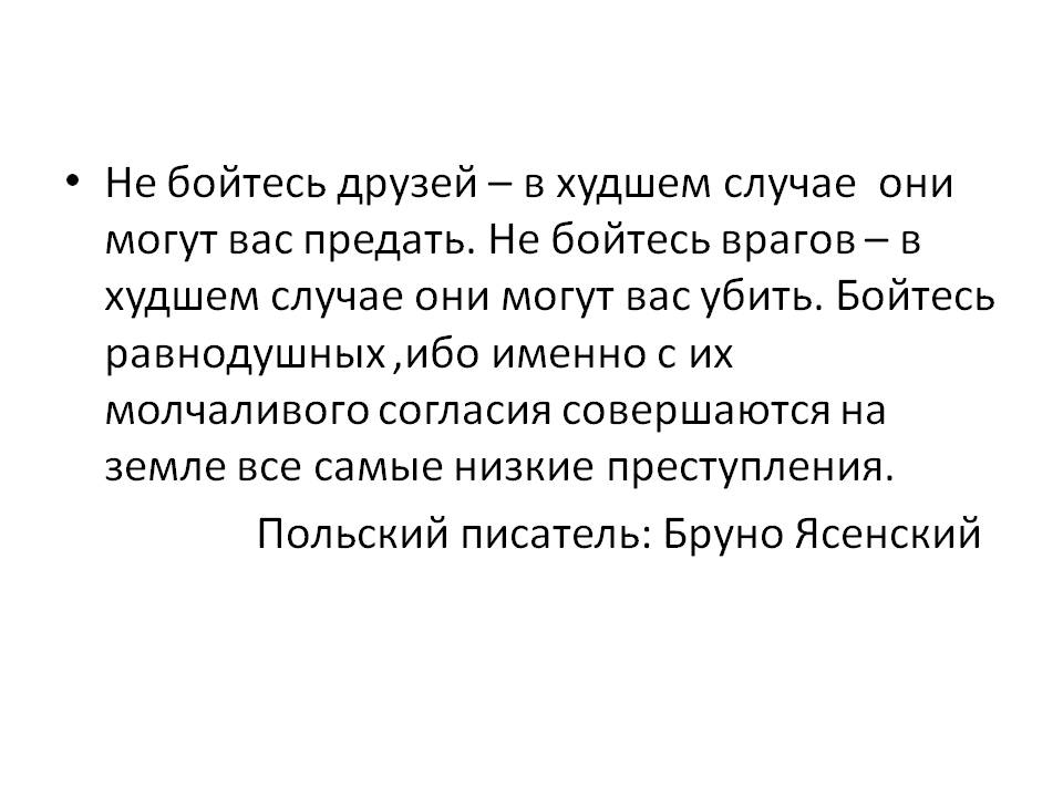 Они могут все. Не бойтесь друзей в худшем случае они могут предать. Бойтесь равнодушных людей ибо с их молчаливого согласия. Именно с их молчаливого согласия. Бойтесь людей равнодушных именно с их молчаливого согласия.